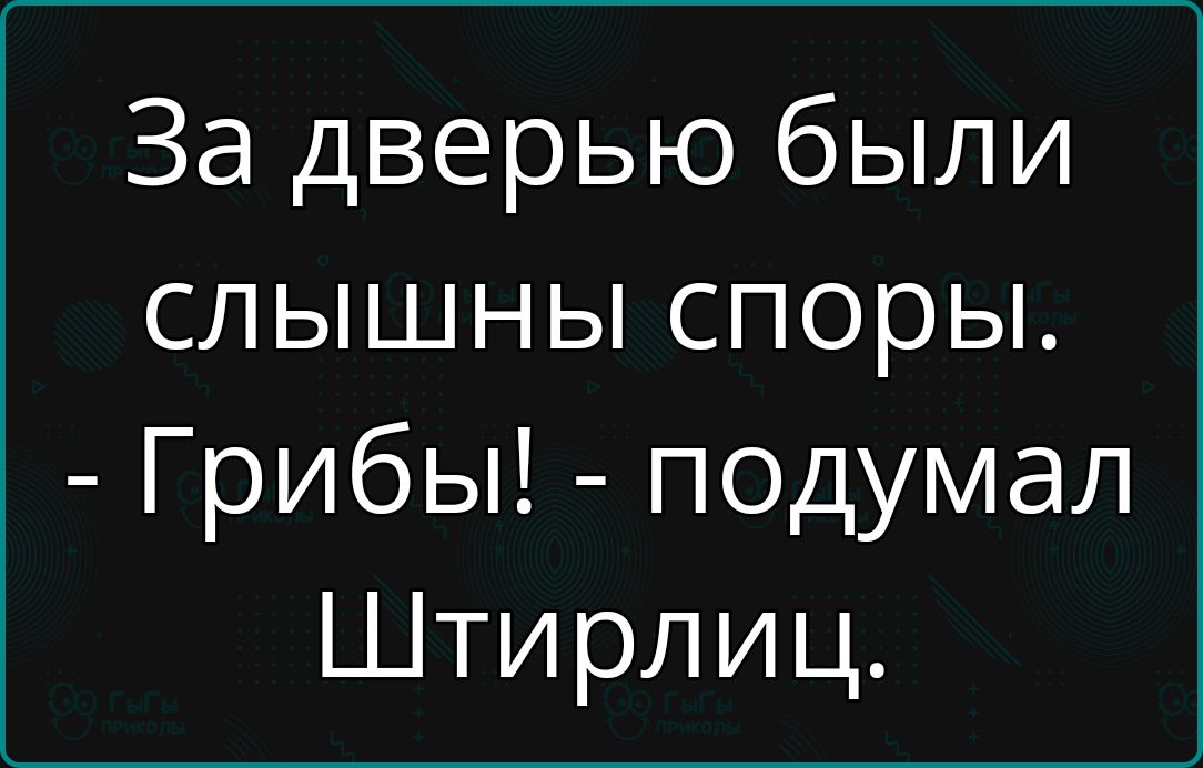 За дверью были слышны споры Грибы подумал Штирлиц
