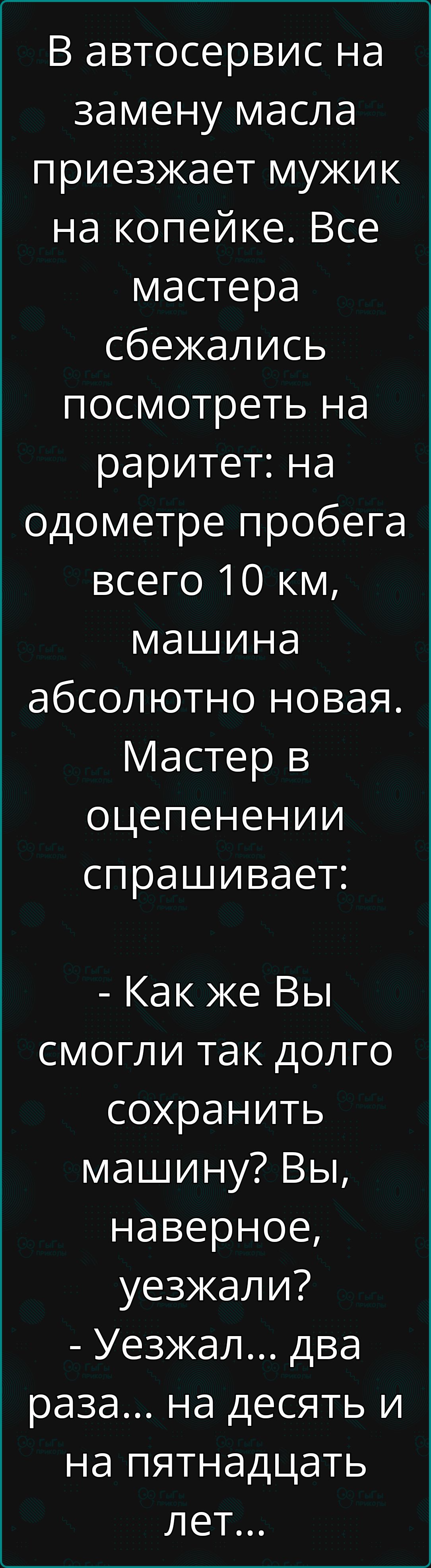 В автосервис на замену масла приезжает мужик на копейке Все мастера сбежались посмотреть на раритет на одометре пробега всего 10 км машина абсолютно новая Мастер в оцепенении спрашивает Как же Вы смогли так долго сохранить машину Вы наверное уезжали Уезжал два раза на десять и на пятнадцать лег