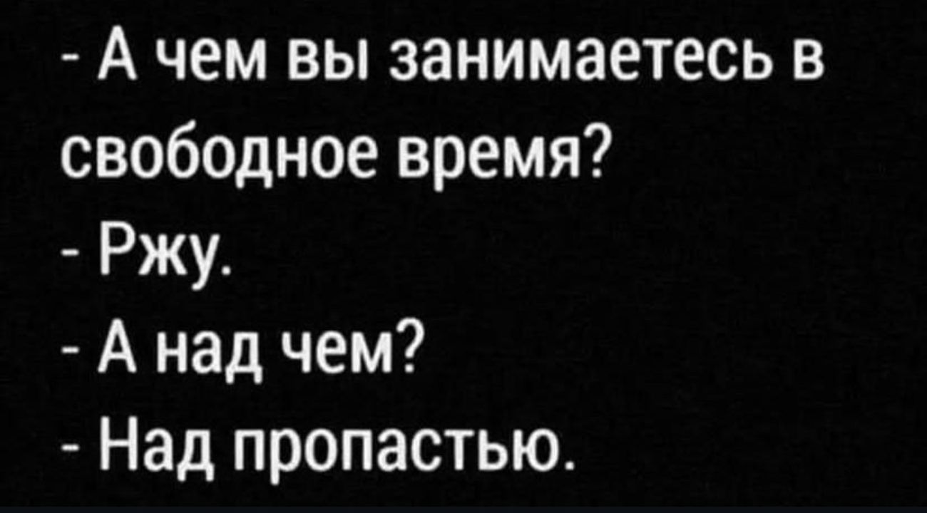 А чем вы занимаетесь в свободное время Ржу А над чем Над пропастью