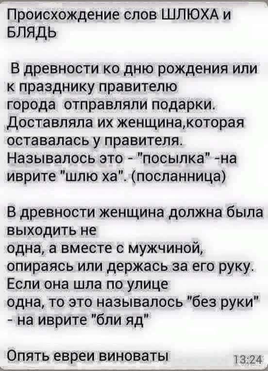 Происхождение слов ШЛЮХА и БЛЯДЬ В древности ко дню рождения или к празднику правителю города отправляли подарки Доставляла их женщинакоторая оставалась у правителя Называлось это посылка на иврите шлю хапосланница В древности женщина должна была выходить не одна а вместе с мужчиной опираясь или держась за его руку Если она шла по улице одна то это