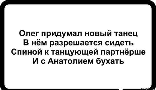 Олег придумал новый танец В нём разрешается сидеть Спиной к танцующей партнёрше И с Анатолием бухать