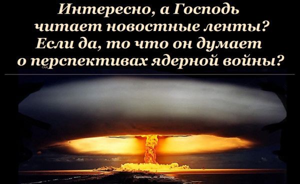 Интересно а Господъ читает новостные ленты Если да то что он думает о перспективах ядерной войны