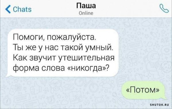 Паша Опйпе спав Помоги пожалуйста Ты же у нас такой умный Как звучит утешительная форма слова никогда Потом