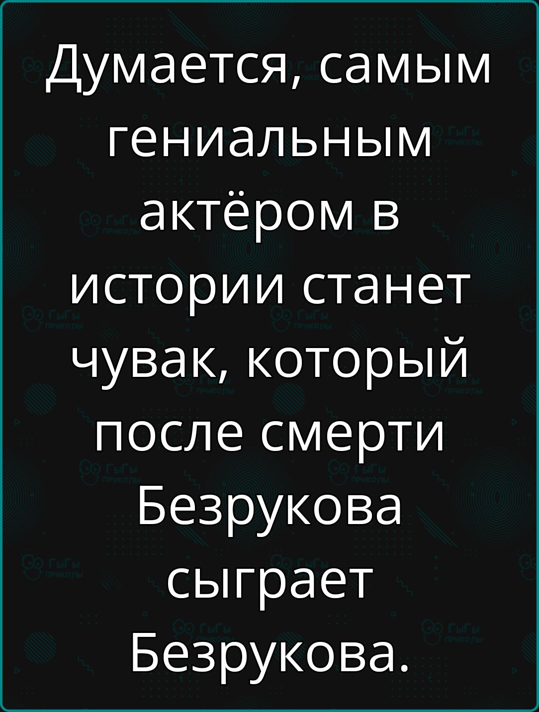 Думается самым гениальным актёром в истории станет чувак который после смерти Безрукова сыграет Безрукова