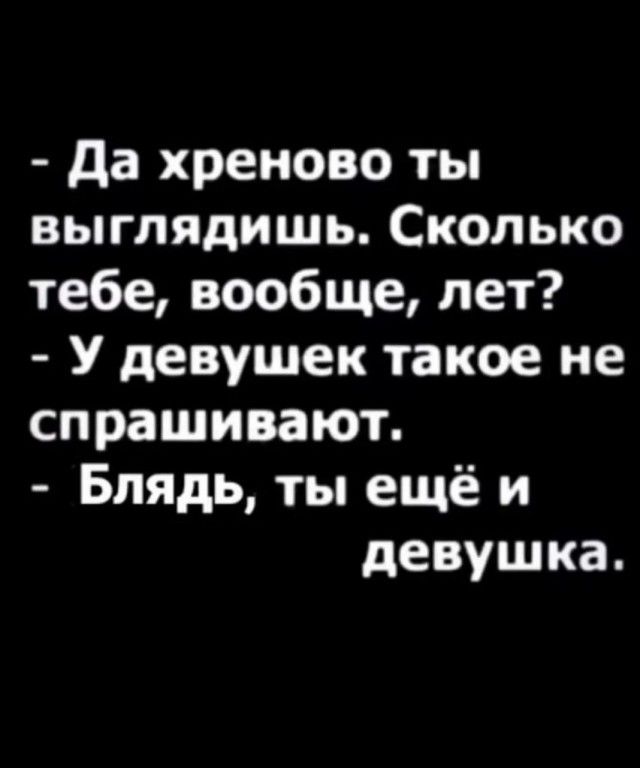 Да хреново ты выглядишь Сколько тебе вообще лет У девушек такое не спрашивают Блядь ты ещё и девушка