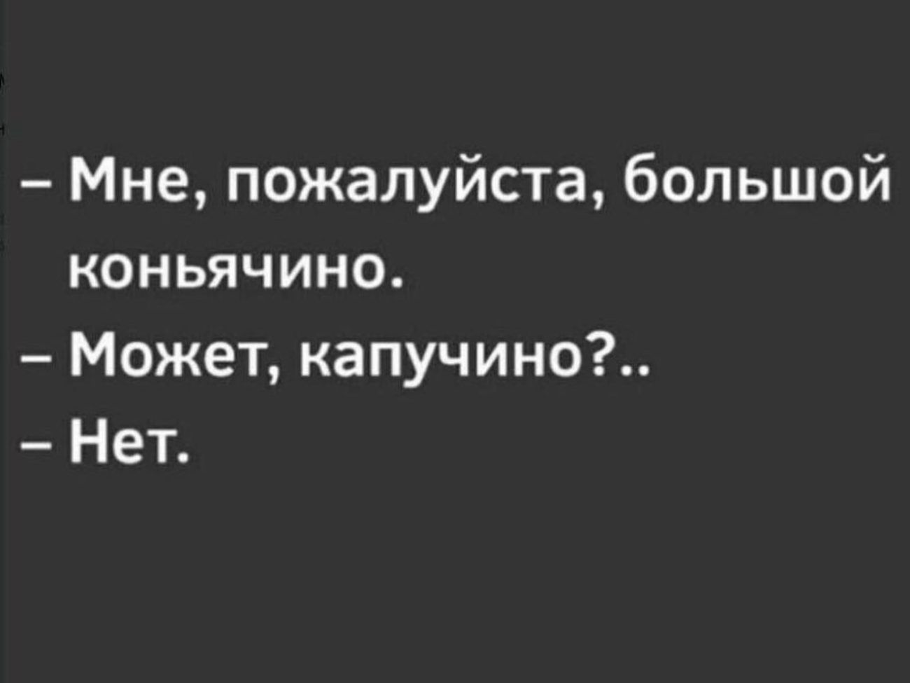 Мне пожалуйста большой коньячино Может капучино Нет