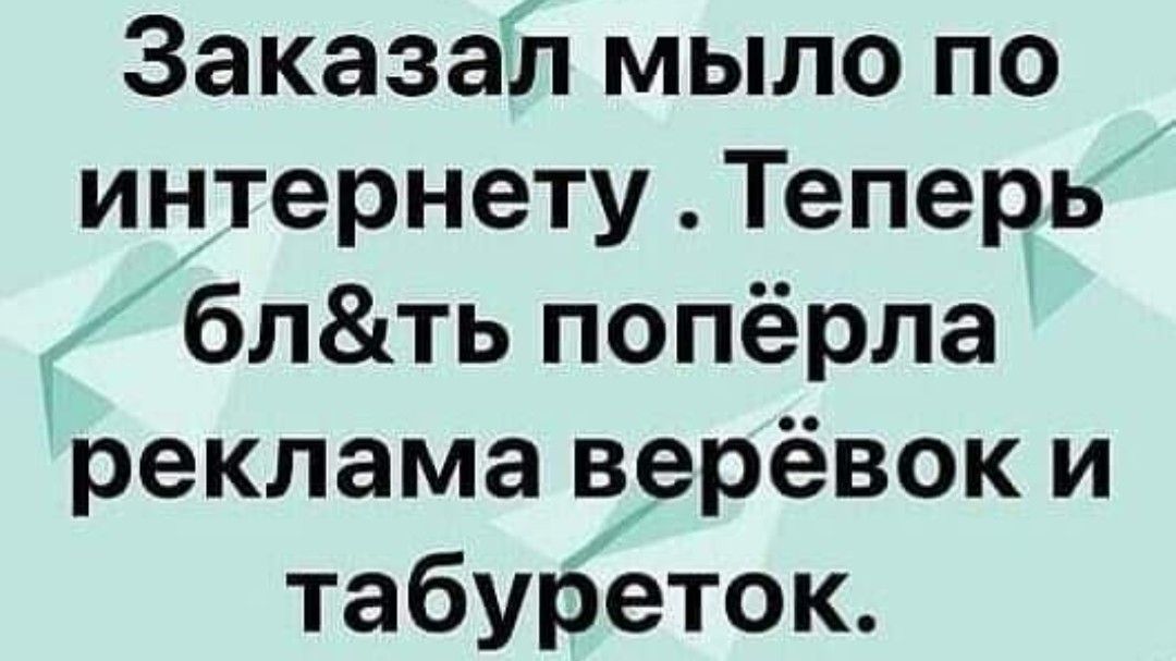 Заказал мыло по интернету Теперь блть попёрла реклама верёвок и табуреток