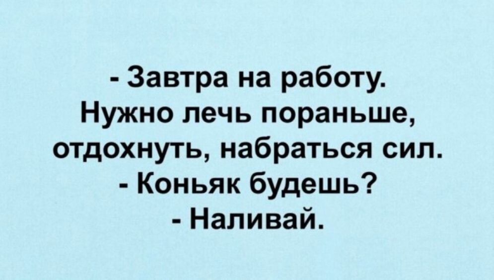 Завтра на работу Нужно лечь пораньше отдохнуть набраться сил Коньяк будешь Наливай