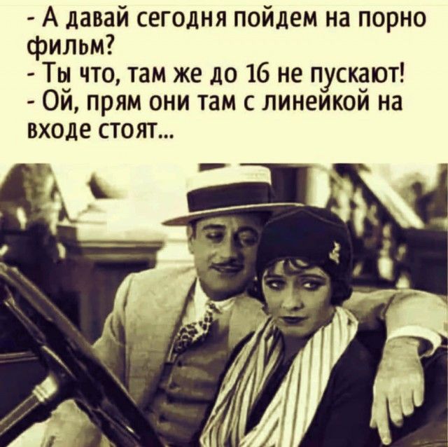 А давай сегодня пойдем на порно фильм Ты что там же до 16 не пускают ОЙ прям они там с линейкой на входе стоят