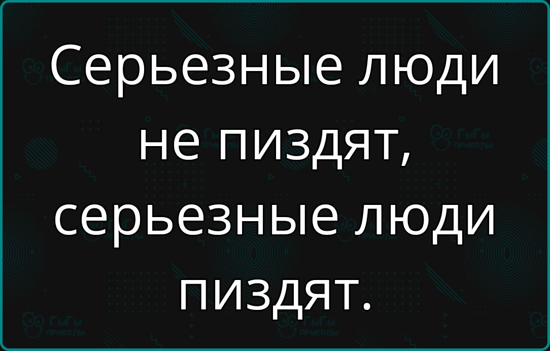 Серьезные люди не пиздят серьезные люди ПИЗдяТ