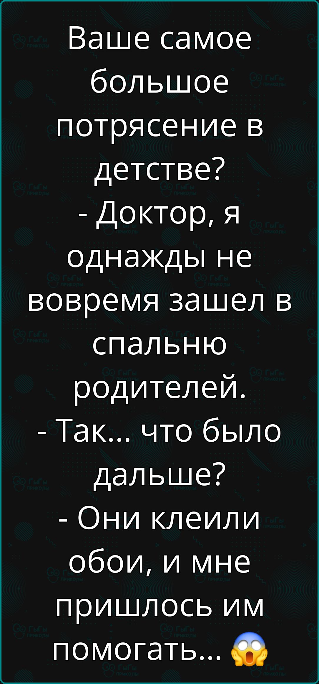 Ваше самое большое потрясение в детстве Доктор я однажды не вовремя зашел в спальню родителей Так что было дальше Они клеили обои и мне пришлось им помогать