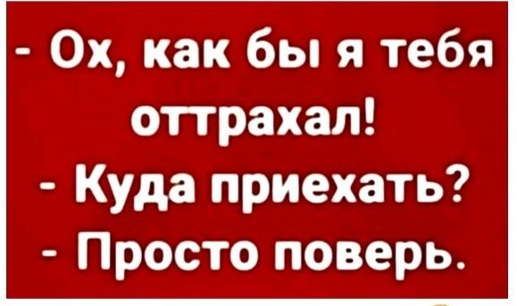 Ох как бы я тебя оттрахал Куда приехать Просто поверь