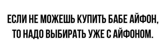 ЕСЛИ НЕ МОЖЕШЬ КУПИТЬ БАБЕ АЙФОН ТО НАДО ВЫБИРАТЬ УЖЕ С АЙФОНОМ