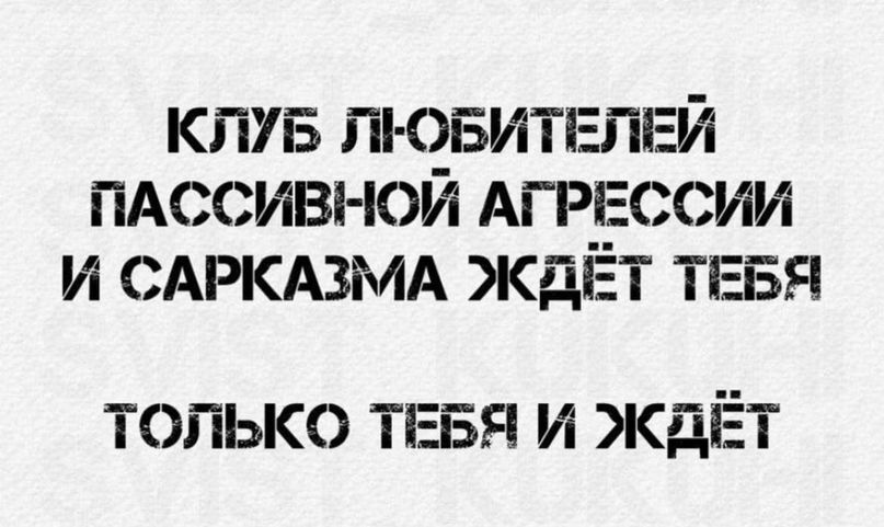 КЛУБ ЛЮБИТЕЛЕЙ ПАССИВНОЙ АГРЕССИИ И САРКАЗМА ЖДЁТ ТЕБЯ ТОЛЬКО ТЕБЯ И ЖАДЁТ