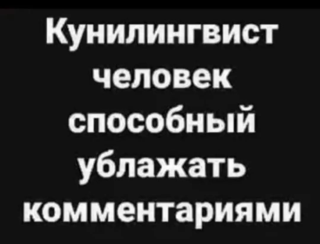 Кунилингвист человек способный ублажать комментариями