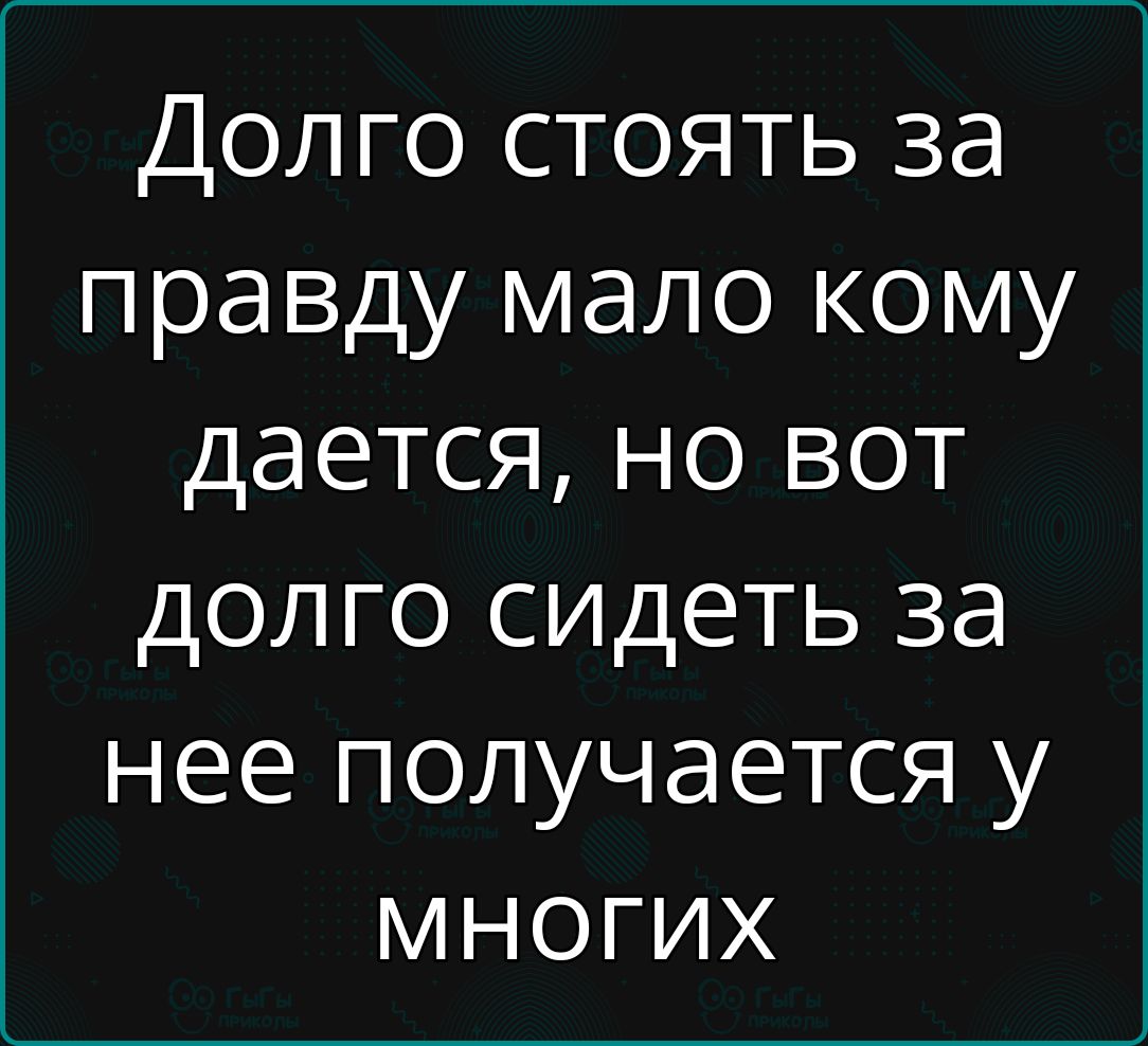 Долго стоять за правду мало кому дается но вот долго сидеть за нее получается у МнОГих