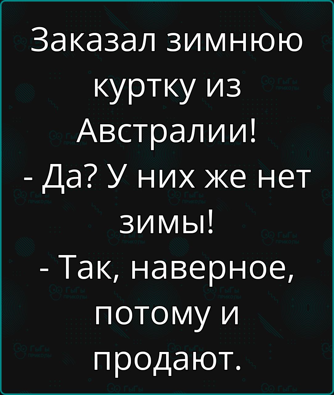 Заказал зимнюю куртку из Австралии Да У них же нет зимы Так наверное потому и продают