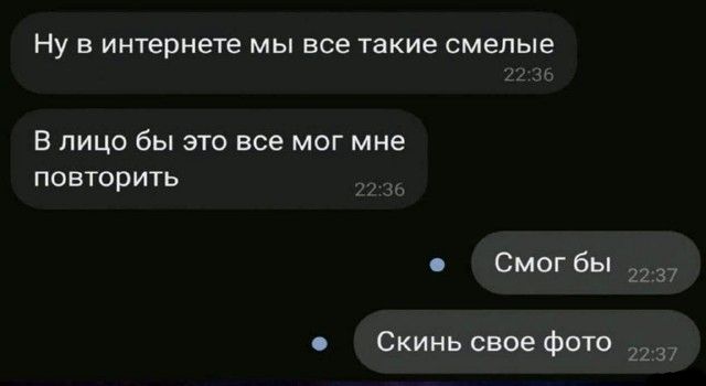 Ну в интернете мы все такие смелые В лицо бы это все мог мне повторить Смогбы Скинь свое фото