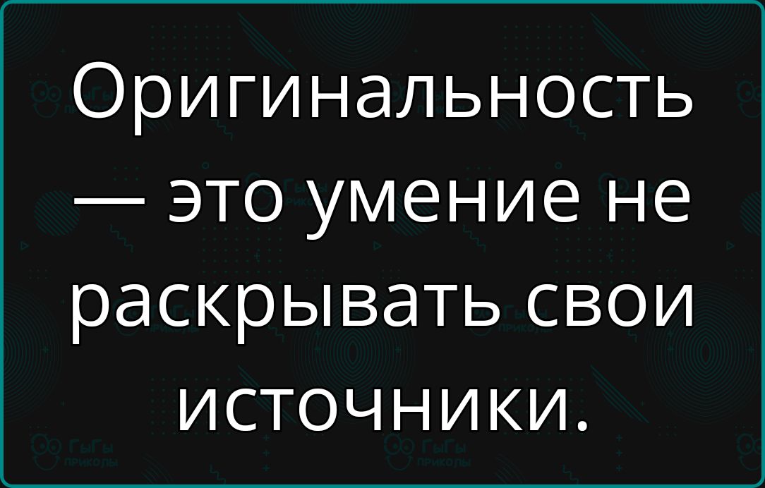 Оригинальность это умение не раскрывать свои источники