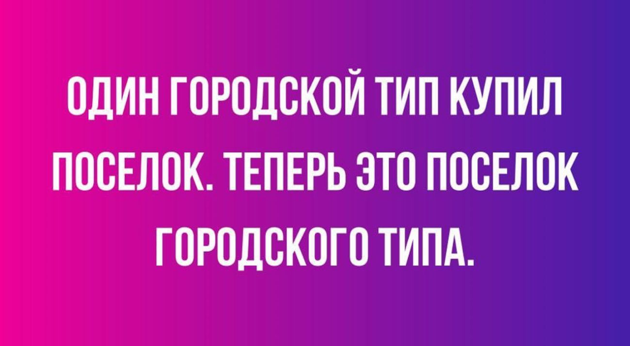 ОДИН ГОРОДСКОЙ ТИП КУПИЛ ПОСЕЛОК ТЕПЕРЬ ЭТО ПОСЕЛОК ГОРОДСКОГО ТИПА