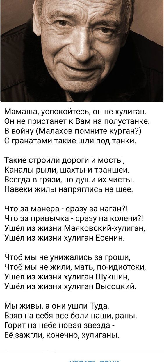 Мамаша успокойтесь он не хулиган Он не пристанет к Вам на полустанке В войну Малахов помните курган С гранатами такие шли под танки Такие строили дороги и мосты Каналы рыли шахты и траншеи Всегда в грязи но души их чисты Навеки жилы напряглись на шее Что за манера сразу за наган Что за привычка сразу на колени Ушёл из жизни Маяковский хулиган Ушёл 