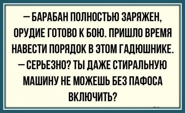 БАРАБАН ПОЛНОСТЬЮ ЗАРЯЖЕН ОРУДИЕ ГОТОВО К БОЮ ПРИШЛО ВРЕМЯ НАВЕСТИ ПОРЯДОК В ЭТОМ ГАДЮЩНИКЕ СЕРЬЕЗНО ТЫ ДАЖЕ СТИРАЛЬНУЮ МАШИНУ НЕ МОЖЕШЬ БЕЗ ПАФОСА ВКЛЮЧИТЬ