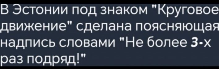 В Эстонии под знаком Круговое движение сделана поясняющая надпись словами Не более 3 х раз подряд