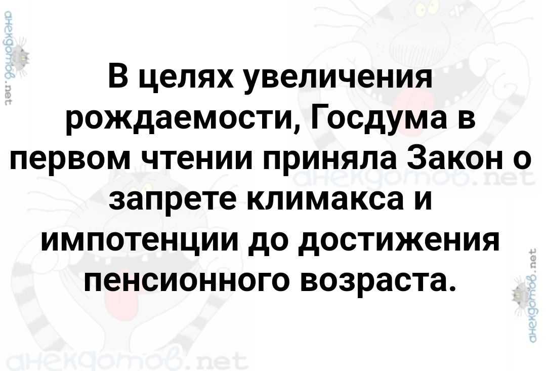 В целях увеличения рождаемости Госдума в первом чтении приняла Закон о запрете климакса и импотенции до достижения пенсионного возраста