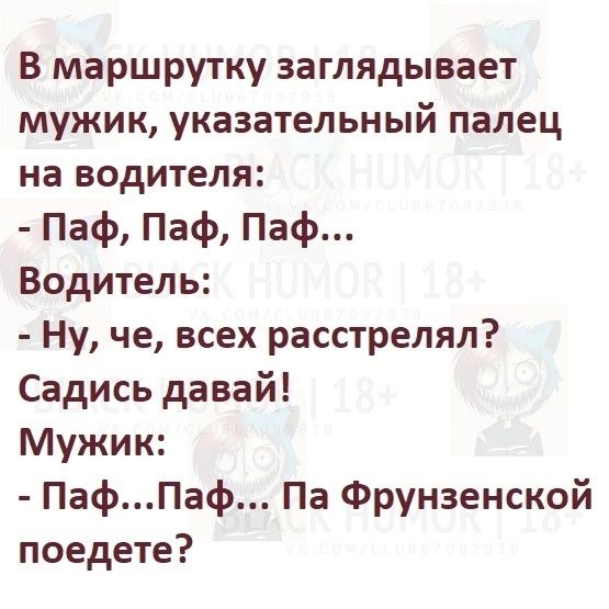 В маршрутку заглядывает мужик указательный палец на водителя Паф Паф Паф Водитель Ну че всех расстрелял Садись давай Мужик ПафПаф Па Фрунзенской поедете