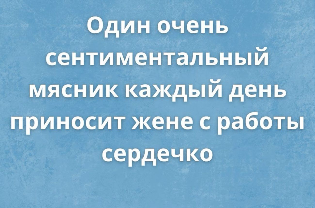 Один очень сентиментальный мясник каждый день приносит жене с работы сердечко