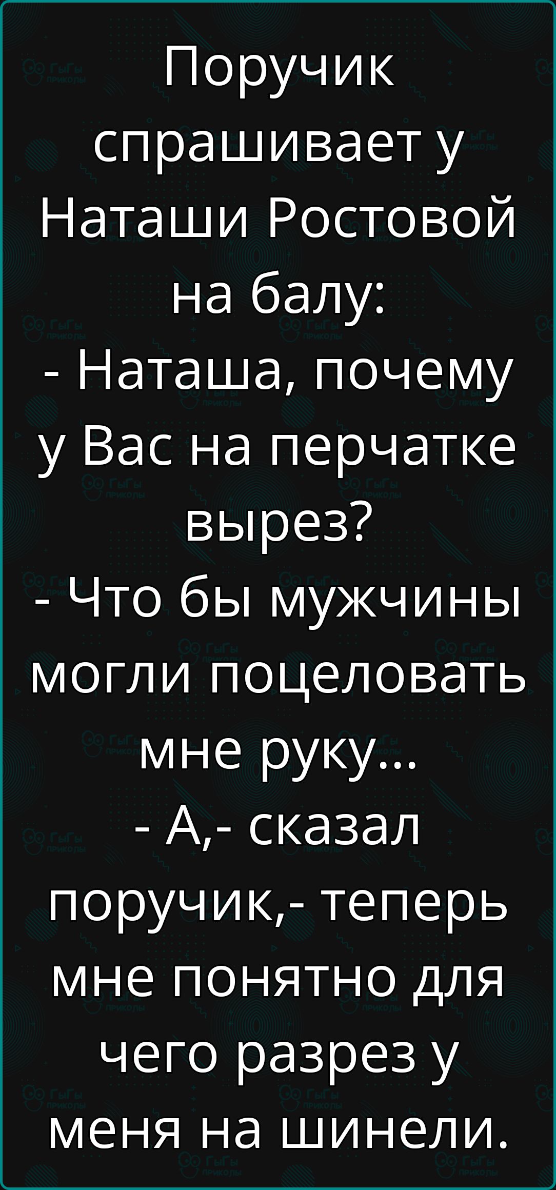 Поручик спрашивает у Наташи Ростовой на балу Наташа почему у Вас на перчатке вырез Что бы мужчины могли поцеловать мне руку А сказал поручик теперь мне понятно для чего разрез у меня на шинели