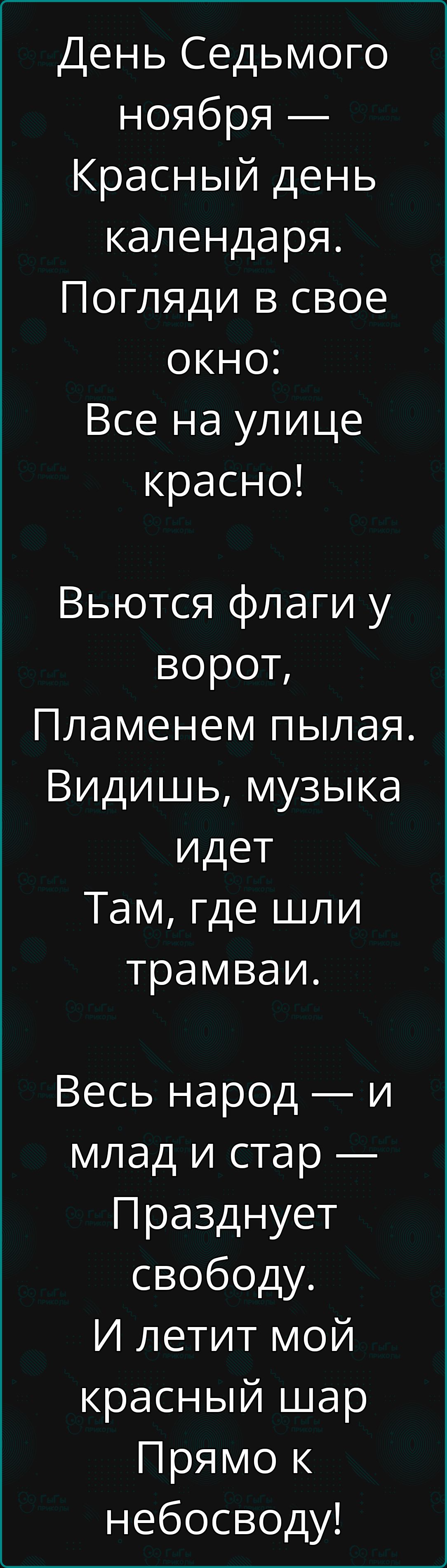 День Седьмого ноября Красный день календаря Погляди в свое окно Все на улице красно Вьются флаги у ворот Пламенем пылая Видишь музыка идет Там где шли трамваи Весь народ и млад и стар Празднует свободу И летит мой красный шар Прямо к небосводу