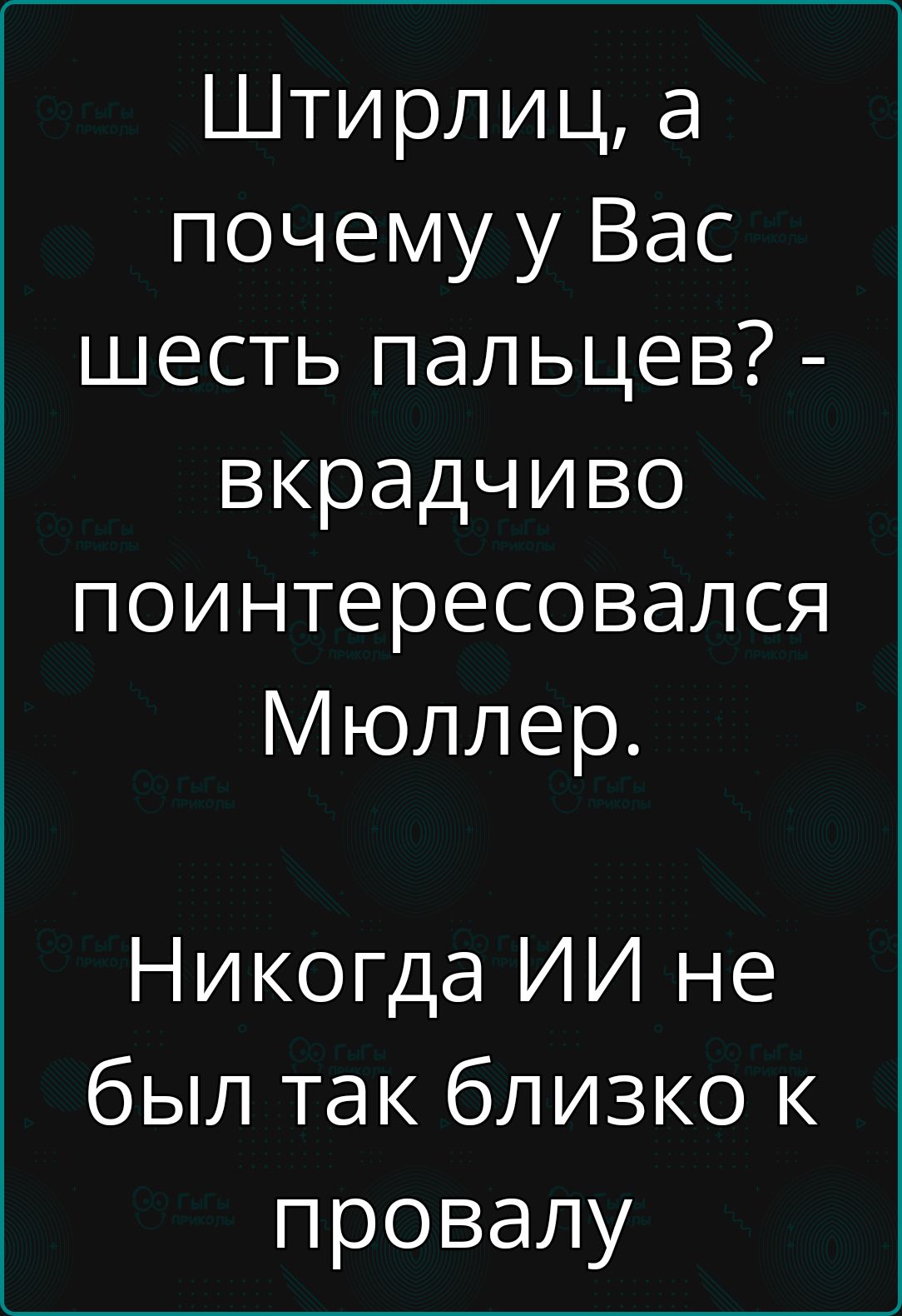 Штирлиц а почему у Вас шесть пальцев вкрадчиво поинтересовался Мюллер Никогда ИИ не был так близко к провалу