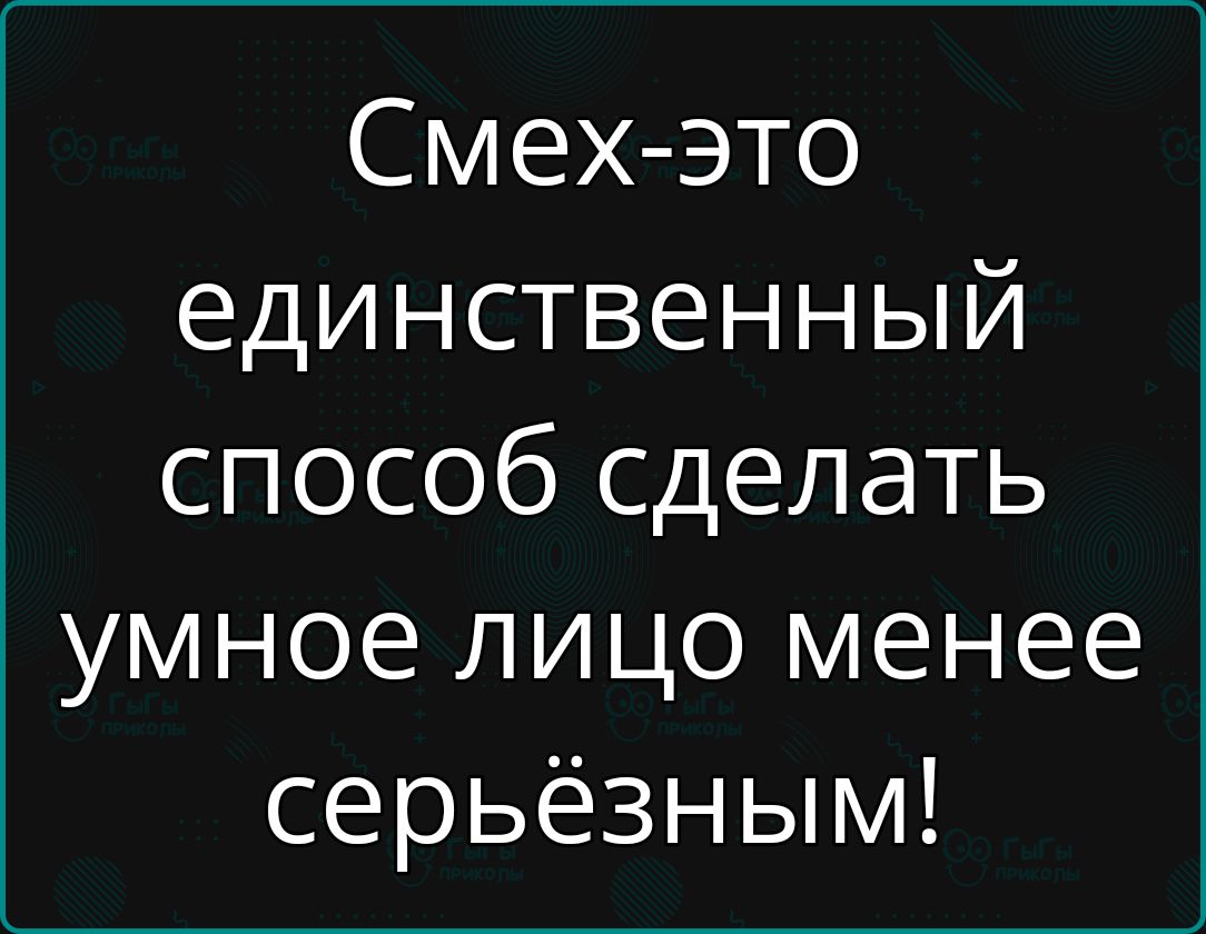 Смех это единственный способ сделать умное лицо менее серьёзным