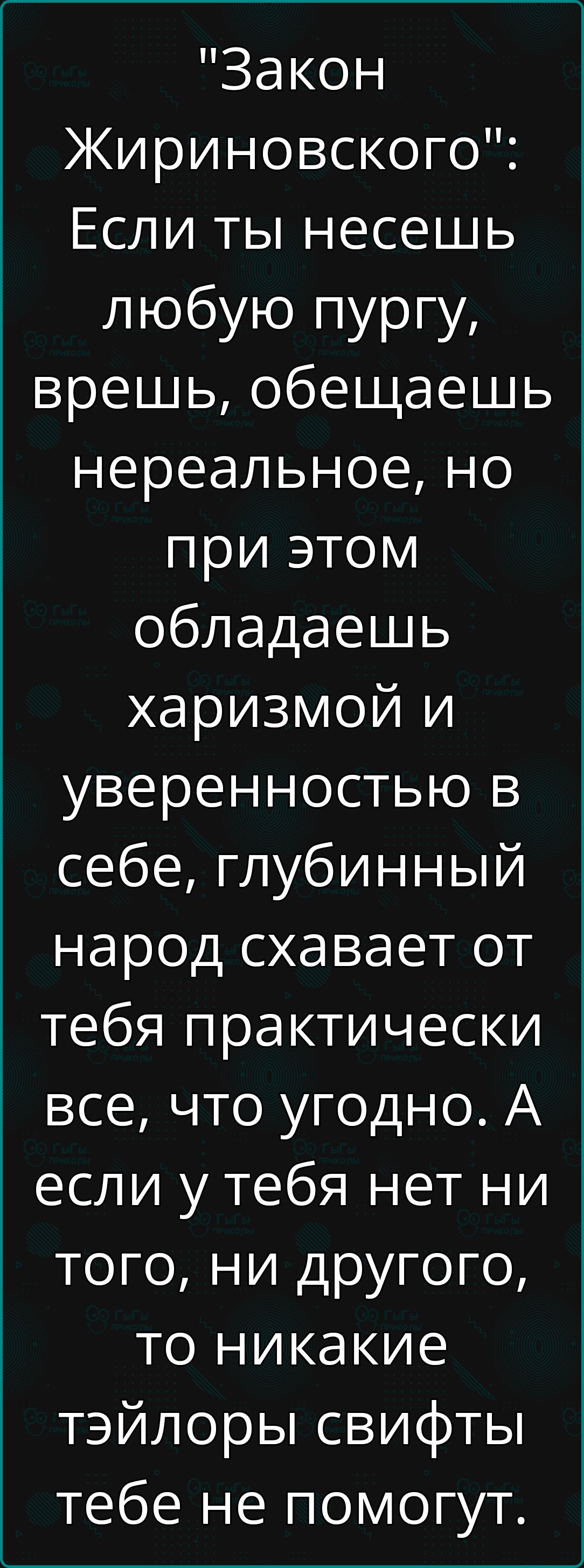 Закон Жириновского Если ты несешь любую пургу врешь обещаешь нереальное но при этом обладаешь харизмой и уверенностью в себе глубинный народ схавает от тебя практически все что угодно А если у тебя нет ни того ни другого то никакие тэйлоры свифты тебе не помогут