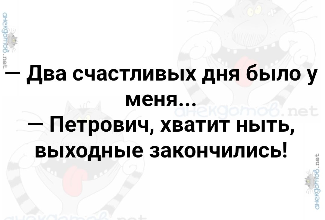 Два счастливых дня было у меня Петрович хватит ныть выходные закончились