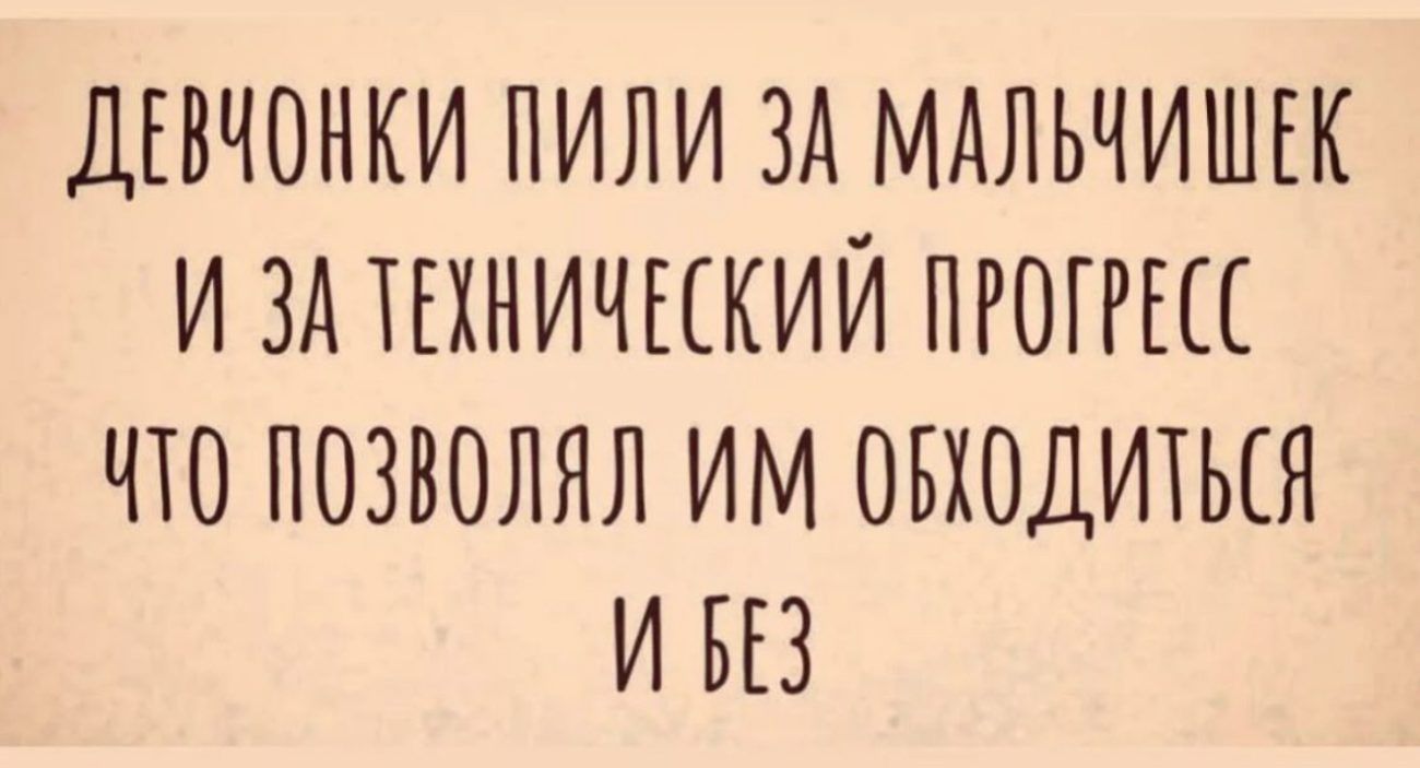 ДЕВЧОНКИ ПИЛИ ЗА МАЛЬЧИШЕК И ЗА ТЕХНИЧЕСКИЙ ПРОГРЕСС ЧТО ПОЗВОЛЯЛ ИМ ОБХОДИТЬСЯ И В