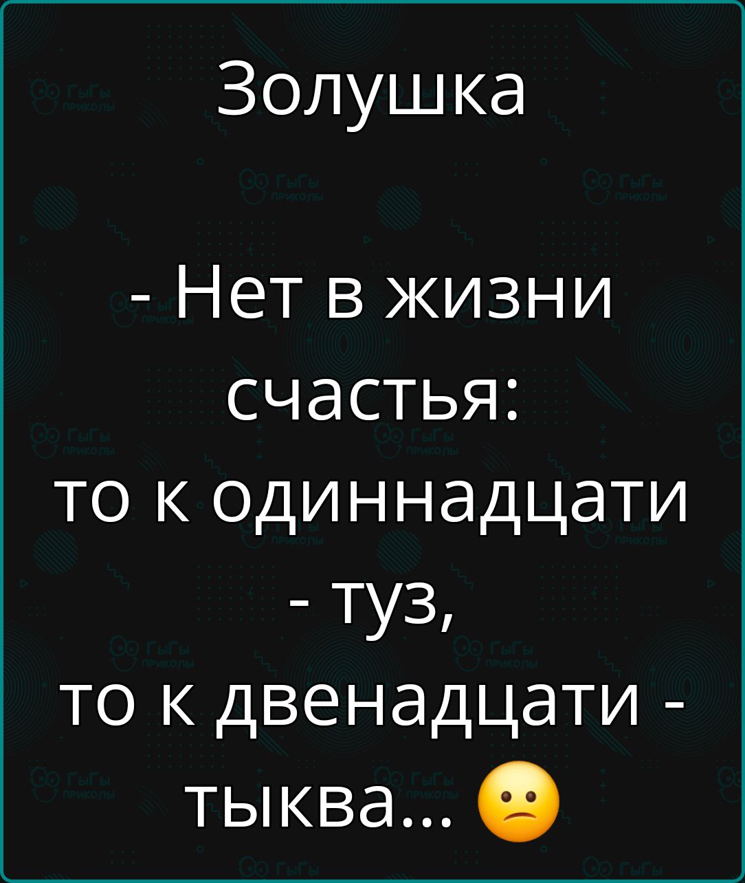 Золушка Нет в жизни счастья то к одиннадцати туз то к двенадцати тыква