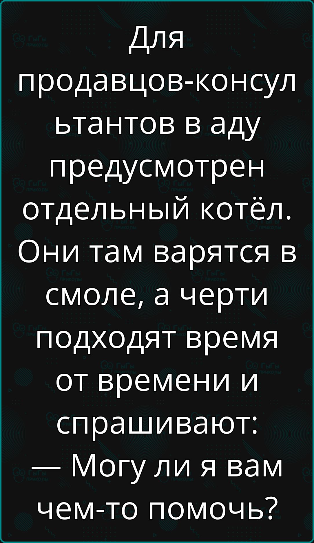 Для продавцов консул ьтантов в аду предусмотрен отдельный котёл Они там варятся в смоле а черти подходят время от времени и спрашивают Могу ли я вам чем то помочь