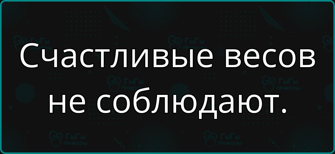 Счастливые весов не соблюдают