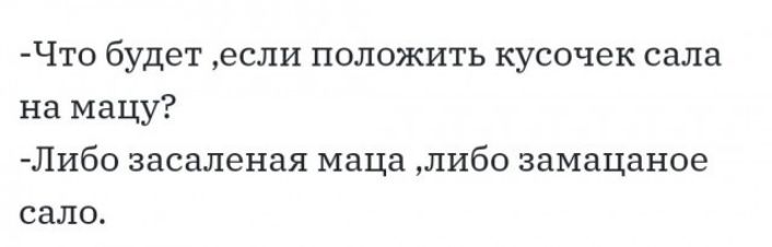 Что будет если положить кусочек сала на мацу Либо засаленая маца либо замацаное сало