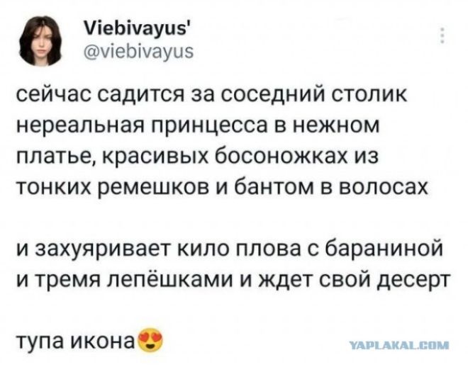 Меымауи5 меЫмауи5 сейчас садится за соседний столик нереальная принцесса в нежном платье красивых босоножках из тонких ремешков и бантом в волосах и захуяривает кило плова с бараниной итремя лепёшками и ждет свой десерт тупа икона ЗАРО АКАЯ ОМа