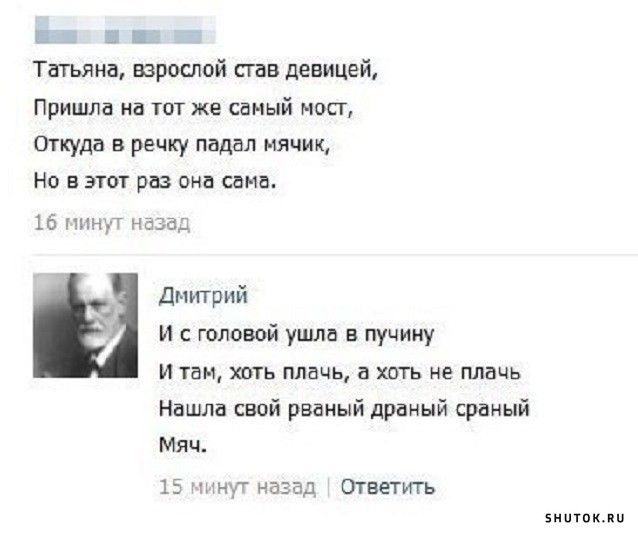 Бын шо шао тТатьяна взрослой став девицей Пришла на тот же самый мост Откуда в речку падал нячик Но в этот раз она сама 16 минут назад Днитрий И сголовой ушла в пучину И там хоть плачь а хоть не плачь Нашла свой реаный драный сраный Мяч 15 минут назад Ответить внотокло