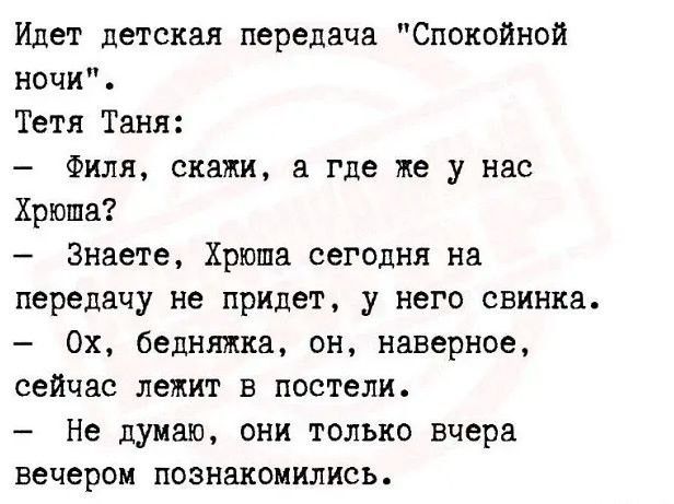 Идет детская передача Спокойной ночи Тетя Таня Филя скажи а где же у нас Хрюша Знаете Хрюша сегодня на передачу не придет у него свинка 0х бедняжка он наверное сейчас лежит в постели Не думаю они только вчера вечером познакомились