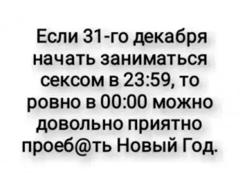 Если 31 го декабря начать заниматься сексом в 2359 то ровно в 0000 можно довольно приятно проебть Новый Год