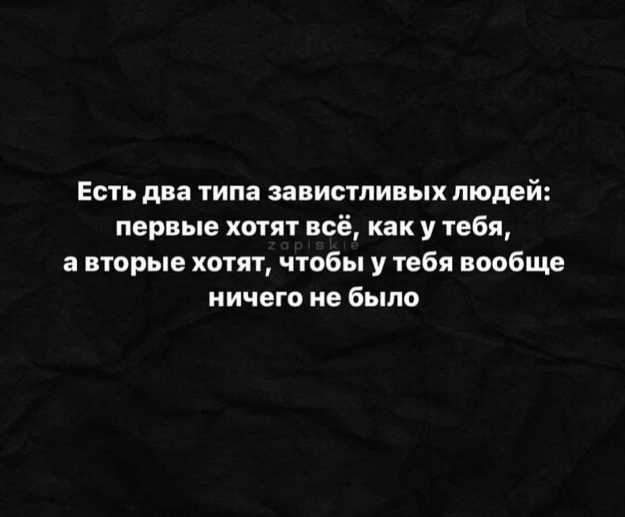 Есть два типа завистливых людей первые хотят всё как у тебя а вторые хотят чтобы у тебя вообще ничего не было