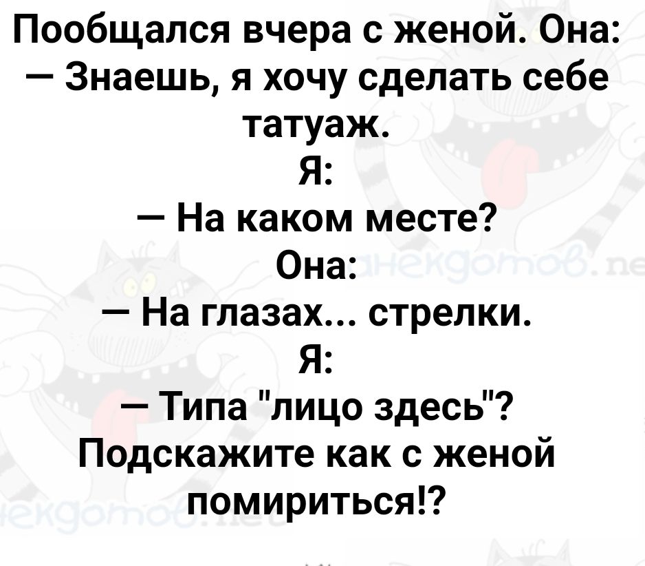 Пообщался вчера с женой Она Знаешь я хочу сделать себе татуаж Я На каком месте Она На глазах стрелки Я Типа лицо здесь Подскажите как с женой помириться