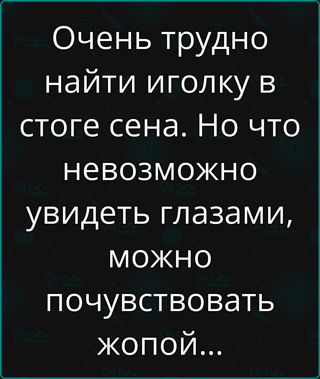 Очень трудно найти иголку в стоге сена Но что невозможно увидеть глазами можно почувствовать жопой