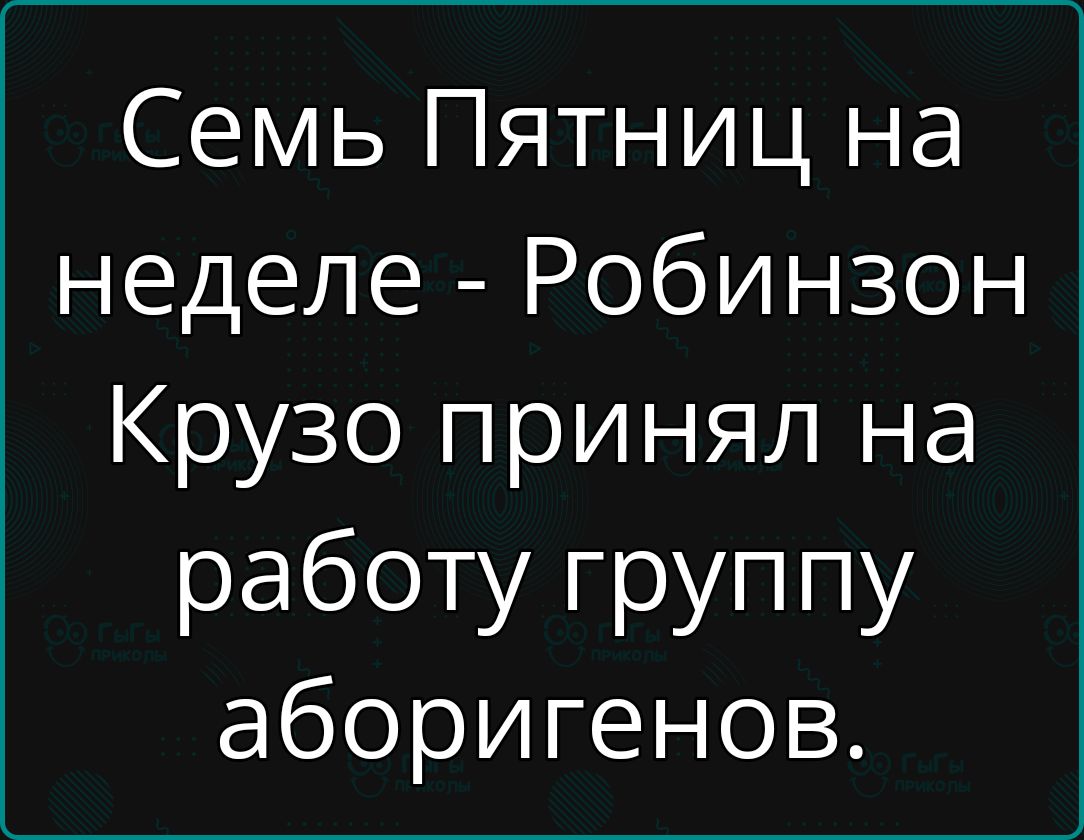 Семь Пятниц на неделе Робинзон Крузо принял на работу группу аборигенов