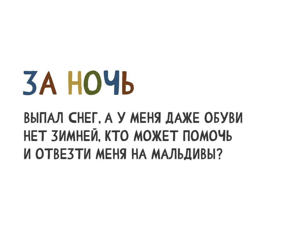 ЗА НОЧЬ ВЫПАЛ СНЕГ А У МЕНЯ ДАЖЕ ОБУВИ НЕТ ЗИМНЕЙ КТО МОЖЕТ ПОМОЧЬ И ОТВЕЗТИ МЕНЯ НА МАЛЬДИВЫ